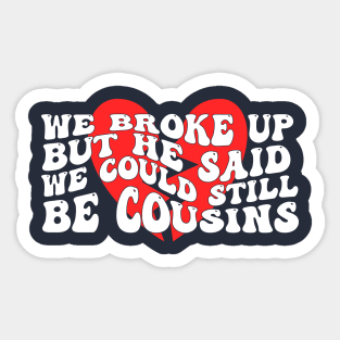 We Broke Up But He Said We Could Still Be Cousins Sticker